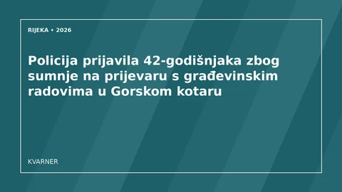 Originalna urednička ilustracija za članak: Policija prijavila 42-godišnjaka zbog sumnje na prijevaru s građevinskim radovima u Gorskom kotaru